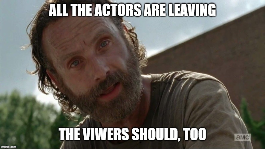 Rick Grimes | ALL THE ACTORS ARE LEAVING THE VIWERS SHOULD, TOO | image tagged in rick grimes | made w/ Imgflip meme maker