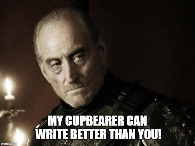 tywin lannister | MY CUPBEARER CAN WRITE BETTER THAN YOU! | image tagged in tywin lannister | made w/ Imgflip meme maker