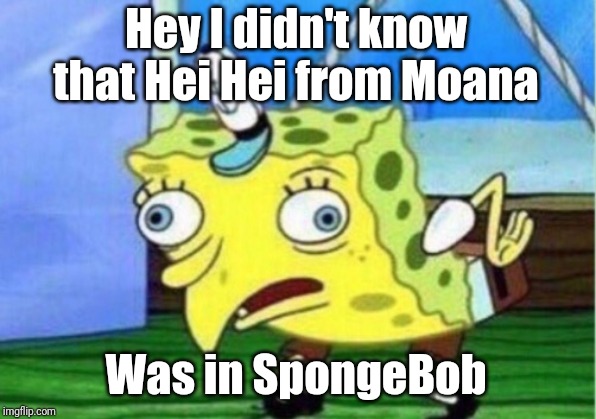 Mocking Spongebob Meme | Hey I didn't know that Hei Hei from Moana; Was in SpongeBob | image tagged in memes,mocking spongebob | made w/ Imgflip meme maker