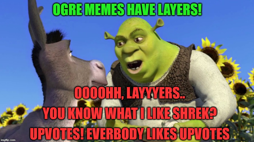 Never mind Donkey! | OGRE MEMES HAVE LAYERS! OOOOHH, LAYYYERS.. YOU KNOW WHAT I LIKE SHREK? UPVOTES! EVERBODY LIKES UPVOTES | image tagged in shrek | made w/ Imgflip meme maker