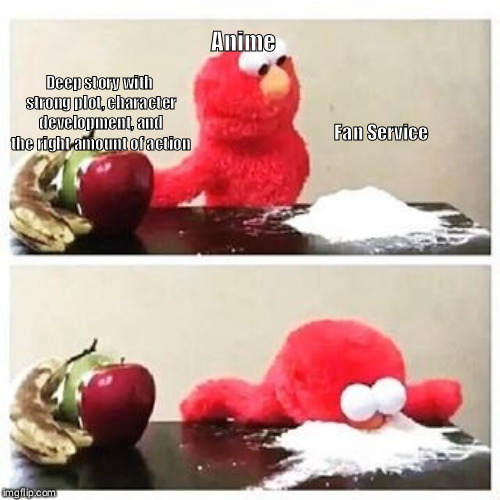 elmo cocaine | Anime; Fan Service; Deep story with strong plot, character development, and the right amount of action | image tagged in elmo cocaine | made w/ Imgflip meme maker
