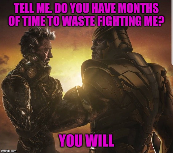 TheMadTitan | TELL ME. DO YOU HAVE MONTHS OF TIME TO WASTE FIGHTING ME? YOU WILL | image tagged in themadtitan | made w/ Imgflip meme maker