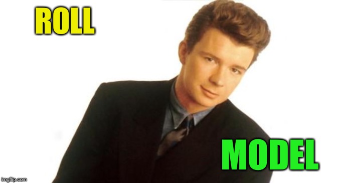 Rick Astley | ROLL MODEL | image tagged in rick astley | made w/ Imgflip meme maker