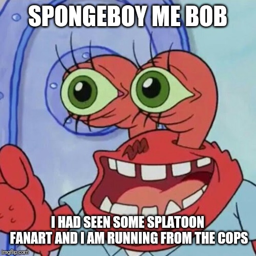 AHOY SPONGEBOB | SPONGEBOY ME BOB; I HAD SEEN SOME SPLATOON FANART AND I AM RUNNING FROM THE COPS | image tagged in ahoy spongebob,splatoon,fanart,memes | made w/ Imgflip meme maker