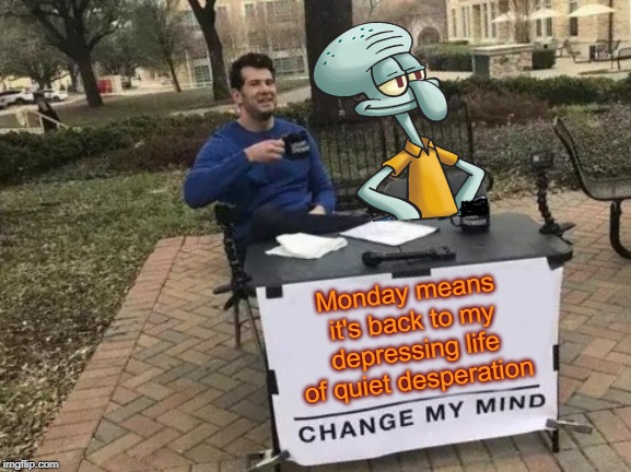 Squidwards change my mind - Squidward Week May 19th-25th a Sahara-jj and EGOS event | Monday means it's back to my depressing life of quiet desperation | image tagged in squidward week,sahara-jj,egos,sunday morning,over,time flies | made w/ Imgflip meme maker
