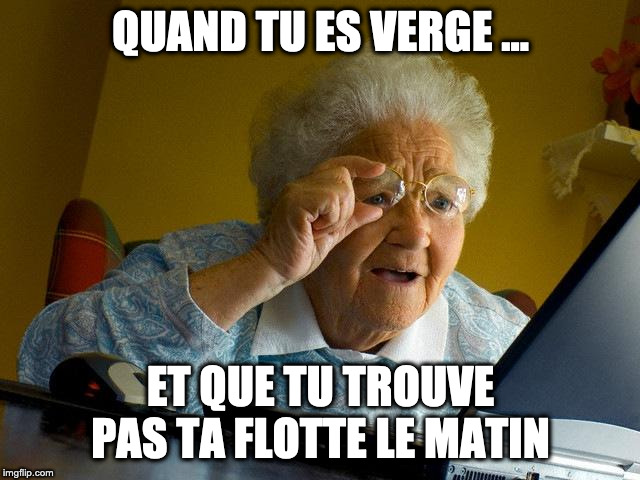Grandma Finds The Internet Meme | QUAND TU ES VERGE ... ET QUE TU TROUVE PAS TA FLOTTE LE MATIN | image tagged in memes,grandma finds the internet | made w/ Imgflip meme maker