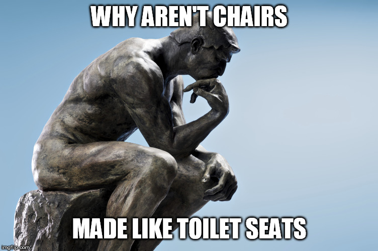WHY AREN'T CHAIRS; MADE LIKE TOILET SEATS | image tagged in i wonder | made w/ Imgflip meme maker