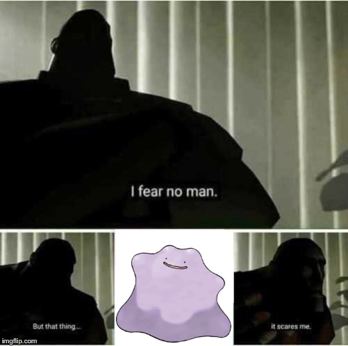 Ditto’s face scares me | image tagged in i fear no man,pokemon,ditto,heavy tf2 | made w/ Imgflip meme maker