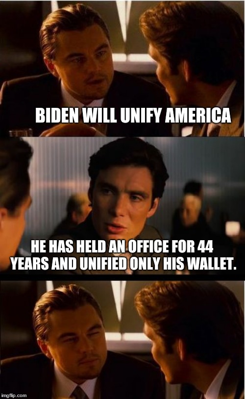 Hope is not policy |  BIDEN WILL UNIFY AMERICA; HE HAS HELD AN OFFICE FOR 44 YEARS AND UNIFIED ONLY HIS WALLET. | image tagged in memes,inception,i have a dream,biden is a swamp rat,democrat the hate party,drain the swamp | made w/ Imgflip meme maker
