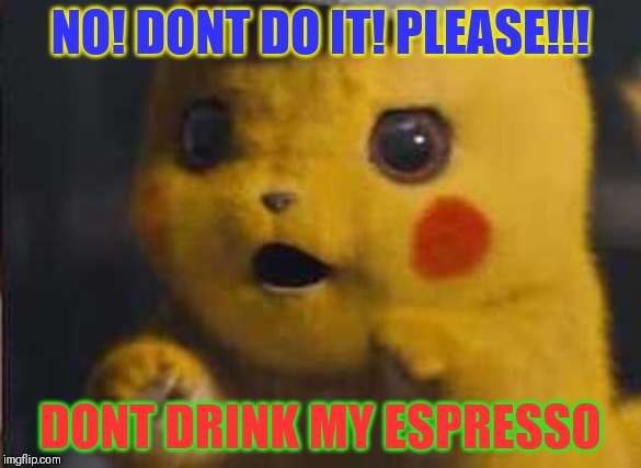 Surprised Detective Pikachu |  NO! DONT DO IT! PLEASE!!! DONT DRINK MY ESPRESSO | image tagged in surprised detective pikachu | made w/ Imgflip meme maker