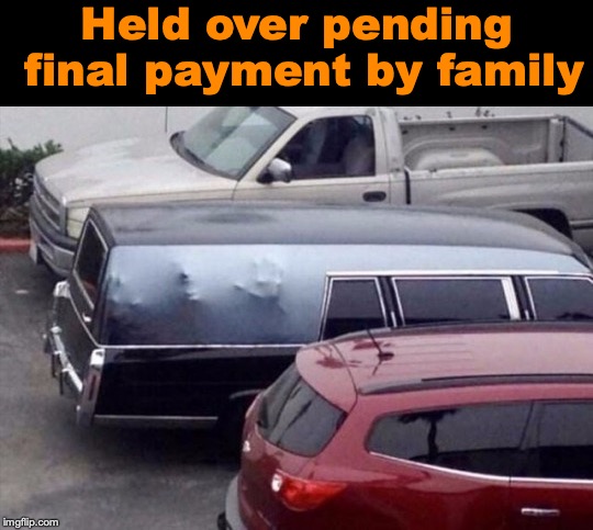 Limbo Limo | Held over pending final payment by family | image tagged in funeral,satire | made w/ Imgflip meme maker