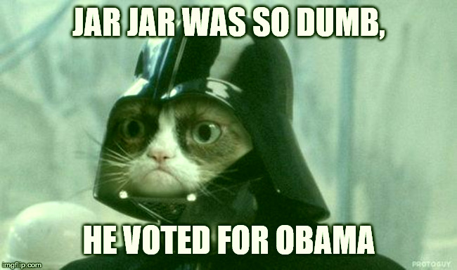 Grumpy Cat Star Wars Meme | JAR JAR WAS SO DUMB, HE VOTED FOR OBAMA | image tagged in memes,grumpy cat star wars,grumpy cat | made w/ Imgflip meme maker