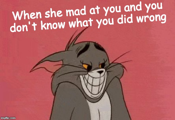 Whut I do? | When she mad at you and you don't know what you did wrong | image tagged in smiling tom,memes | made w/ Imgflip meme maker