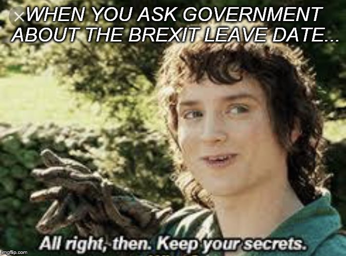 All Right Then, Keep Your Secrets |  WHEN YOU ASK GOVERNMENT ABOUT THE BREXIT LEAVE DATE... | image tagged in all right then keep your secrets | made w/ Imgflip meme maker