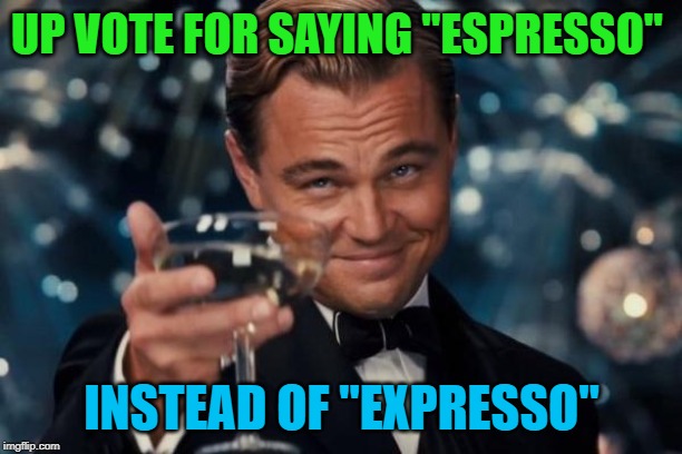 Leonardo Dicaprio Cheers Meme | UP VOTE FOR SAYING "ESPRESSO" INSTEAD OF "EXPRESSO" | image tagged in memes,leonardo dicaprio cheers | made w/ Imgflip meme maker