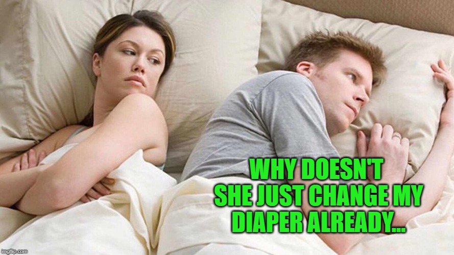 I Bet He's Thinking About Other Women Meme | WHY DOESN'T SHE JUST CHANGE MY DIAPER ALREADY... | image tagged in i bet he's thinking about other women | made w/ Imgflip meme maker