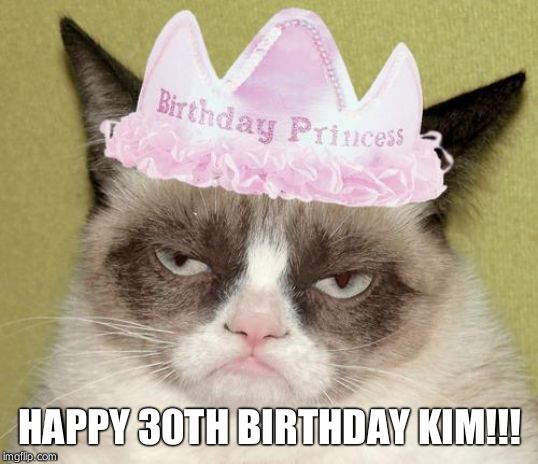 Grumpy cat birthday | HAPPY 30TH BIRTHDAY KIM!!! | image tagged in grumpy cat birthday | made w/ Imgflip meme maker