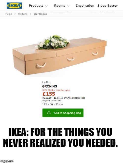 Bad taste? Nahhhhhh :))) |  IKEA: FOR THE THINGS YOU NEVER REALIZED YOU NEEDED. | image tagged in ikea,coffin | made w/ Imgflip meme maker