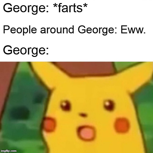 Surprised Pikachu Meme | George: *farts*; People around George: Eww. George: | image tagged in memes,surprised pikachu | made w/ Imgflip meme maker