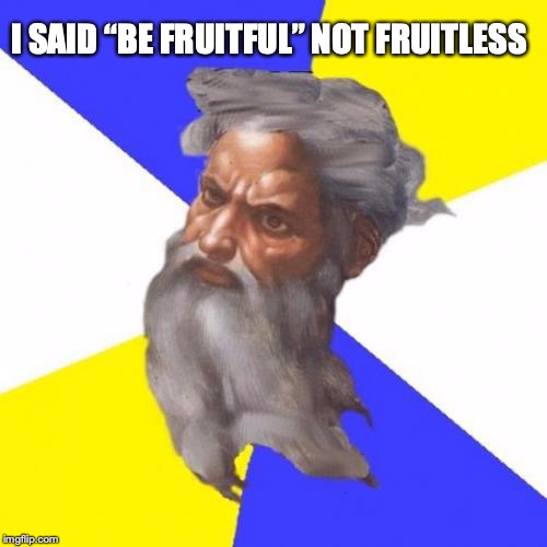 Advice God Meme | I SAID “BE FRUITFUL” NOT FRUITLESS | image tagged in memes,advice god | made w/ Imgflip meme maker