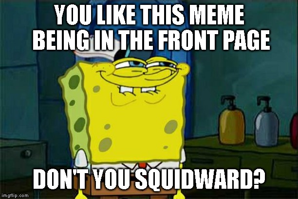 Squidward! Those calamaries are made out of squid! And do you know chicken of the sea? That's tuna! | YOU LIKE THIS MEME BEING IN THE FRONT PAGE; DON'T YOU SQUIDWARD? | image tagged in memes,dont you squidward | made w/ Imgflip meme maker