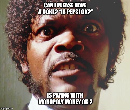 pulp fiction | CAN I PLEASE HAVE A COKE?
“IS PEPSI OK?”; IS PAYING WITH MONOPOLY MONEY OK ? | image tagged in pulp fiction,jules,coke,pepsi,monopoly money,funny | made w/ Imgflip meme maker