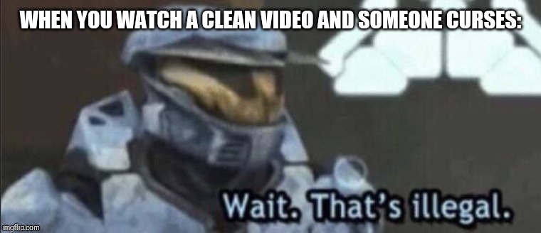 ? | WHEN YOU WATCH A CLEAN VIDEO AND SOMEONE CURSES: | image tagged in wait thats illegal | made w/ Imgflip meme maker