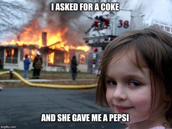 Disaster Girl Meme | I ASKED FOR A COKE; AND SHE GAVE ME A PEPSI | image tagged in memes,disaster girl,coke,pepsi,cola,funny | made w/ Imgflip meme maker
