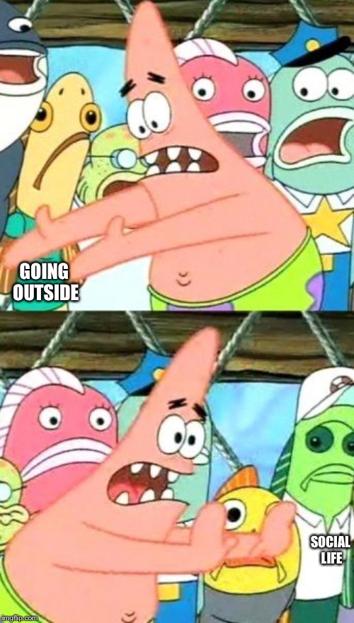 Put It Somewhere Else Patrick Meme | GOING OUTSIDE; SOCIAL LIFE | image tagged in memes,put it somewhere else patrick | made w/ Imgflip meme maker
