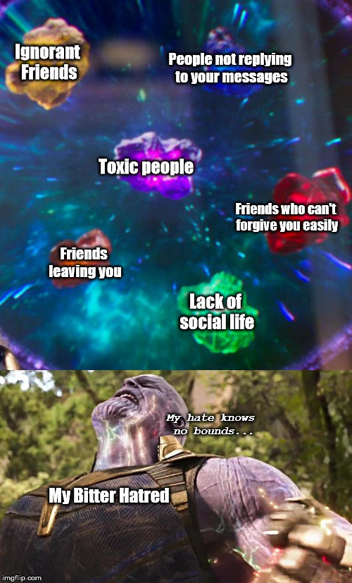 Thanos Infinity Stones | People not replying to your messages; Ignorant Friends; Toxic people; Friends who can't forgive you easily; Friends leaving you; Lack of social life; My hate knows no bounds... My Bitter Hatred | image tagged in thanos infinity stones | made w/ Imgflip meme maker
