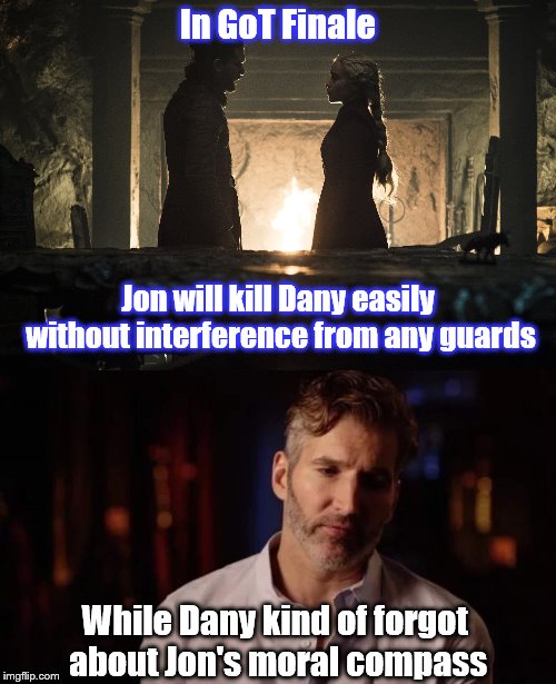 I'm gonna call it now! | In GoT Finale; Jon will kill Dany easily without interference from any guards; While Dany kind of forgot about Jon's moral compass | image tagged in game of thrones,season 8,finale,kind of forgot | made w/ Imgflip meme maker
