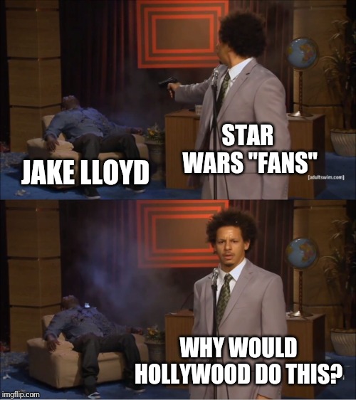 Who Killed Hannibal Meme | STAR WARS "FANS"; JAKE LLOYD; WHY WOULD HOLLYWOOD DO THIS? | image tagged in memes,who killed hannibal | made w/ Imgflip meme maker