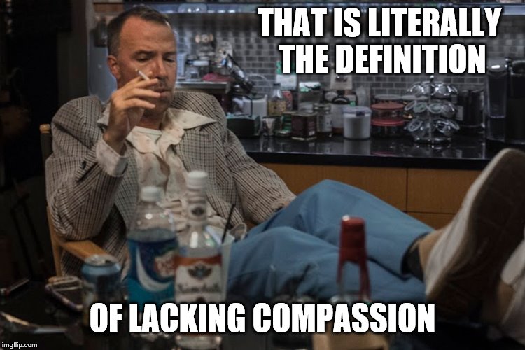 THAT IS LITERALLY THE DEFINITION OF LACKING COMPASSION | made w/ Imgflip meme maker