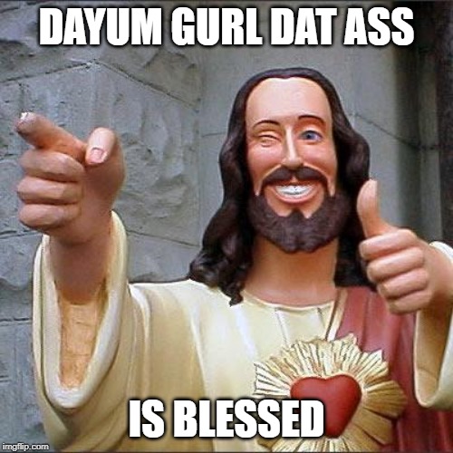 Buddy Christ | DAYUM GURL DAT ASS; IS BLESSED | image tagged in memes,buddy christ | made w/ Imgflip meme maker