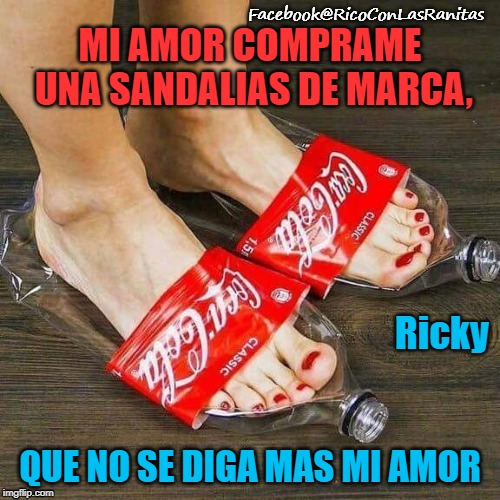 funny | MI AMOR COMPRAME UNA SANDALIAS DE MARCA, Ricky; QUE NO SE DIGA MAS MI AMOR | image tagged in funny | made w/ Imgflip meme maker