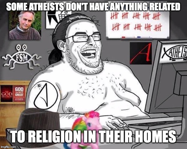 Neckbeard Atheist | SOME ATHEISTS DON'T HAVE ANYTHING RELATED; TO RELIGION IN THEIR HOMES | image tagged in atheist,neckbeard,religion,memes | made w/ Imgflip meme maker