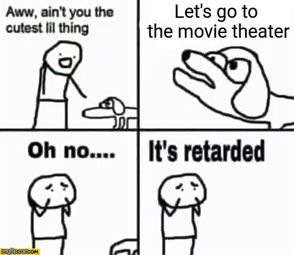 Oh no it's retarded! | Let's go to the movie theater | image tagged in oh no it's retarded | made w/ Imgflip meme maker