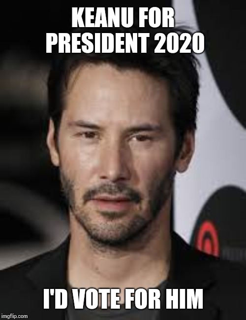 Keanu Reeves | KEANU FOR PRESIDENT 2020; I'D VOTE FOR HIM | image tagged in keanu reeves | made w/ Imgflip meme maker