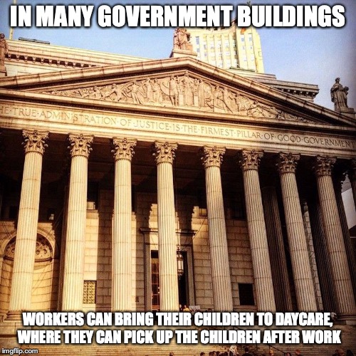 NYC County Court | IN MANY GOVERNMENT BUILDINGS; WORKERS CAN BRING THEIR CHILDREN TO DAYCARE, WHERE THEY CAN PICK UP THE CHILDREN AFTER WORK | image tagged in court,memes | made w/ Imgflip meme maker