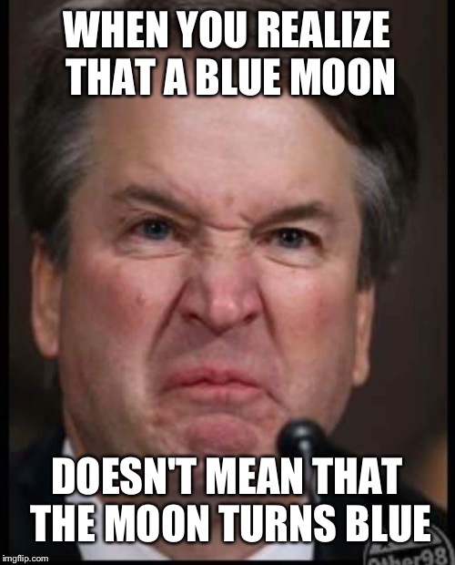 Bitchy Brett | WHEN YOU REALIZE THAT A BLUE MOON; DOESN'T MEAN THAT THE MOON TURNS BLUE | image tagged in bitchy brett | made w/ Imgflip meme maker