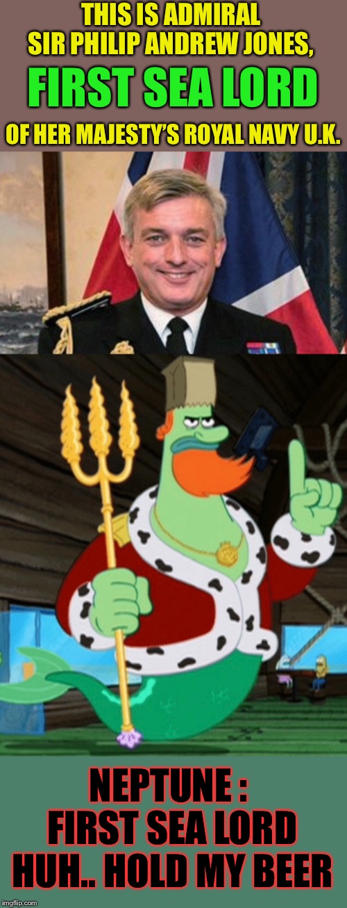Maybe aquaman could referee ?!? | THIS IS ADMIRAL SIR PHILIP ANDREW JONES, FIRST SEA LORD; OF HER MAJESTY’S ROYAL NAVY U.K. NEPTUNE : FIRST SEA LORD HUH.. HOLD MY BEER | image tagged in first sea lord,navy,neptune,fight,sea | made w/ Imgflip meme maker