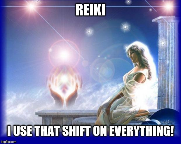 mental spiritual energy | REIKI; I USE THAT SHIFT ON EVERYTHING! | image tagged in mental spiritual energy | made w/ Imgflip meme maker