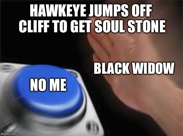 Blank Nut Button | HAWKEYE JUMPS OFF CLIFF TO GET SOUL STONE; BLACK WIDOW; NO ME | image tagged in memes,blank nut button | made w/ Imgflip meme maker