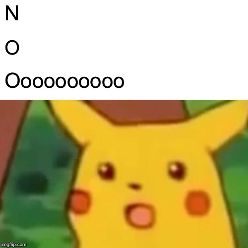 Surprised Pikachu Meme | N O Oooooooooo | image tagged in memes,surprised pikachu | made w/ Imgflip meme maker