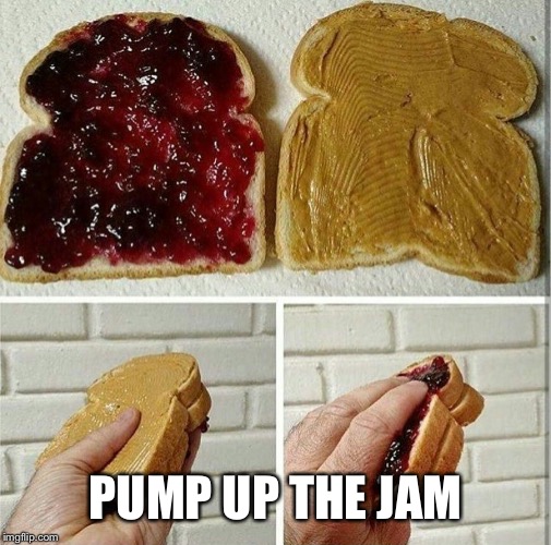 inside out peanut butter and jelly sandwich | PUMP UP THE JAM | image tagged in inside out peanut butter and jelly sandwich | made w/ Imgflip meme maker