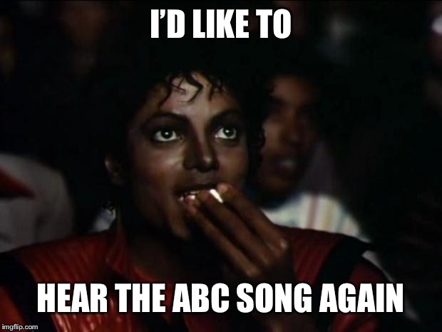 Michael Jackson Popcorn Meme | I’D LIKE TO HEAR THE ABC SONG AGAIN | image tagged in memes,michael jackson popcorn | made w/ Imgflip meme maker