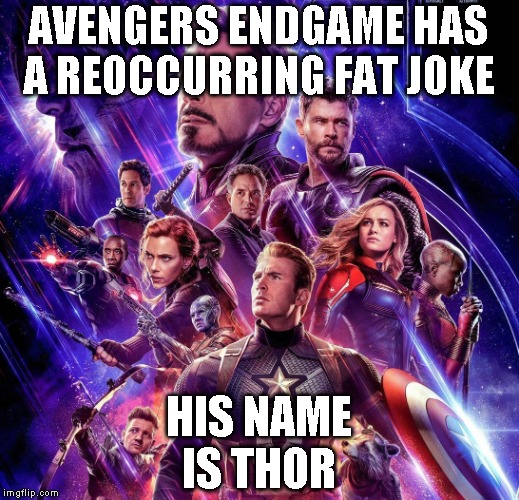 Avengers Endgame | AVENGERS ENDGAME HAS A REOCCURRING FAT JOKE; HIS NAME IS THOR | image tagged in avengers endgame | made w/ Imgflip meme maker