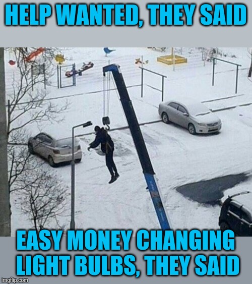 Or perhaps he forgot to pay his union dues | HELP WANTED, THEY SAID; EASY MONEY CHANGING LIGHT BULBS, THEY SAID | image tagged in hang out | made w/ Imgflip meme maker