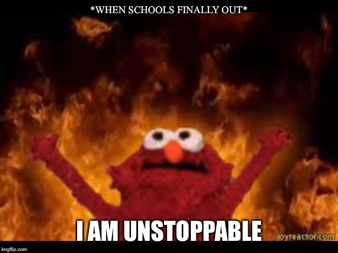 SUMMER TIME | *WHEN SCHOOLS FINALLY OUT*; I AM UNSTOPPABLE | image tagged in elmo,summer vacation | made w/ Imgflip meme maker