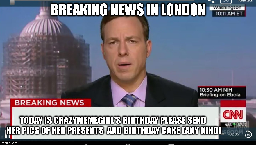 My birthday!!! | BREAKING NEWS IN LONDON; TODAY IS CRAZYMEMEGIRL'S BIRTHDAY PLEASE SEND HER PICS OF HER PRESENTS  AND BIRTHDAY CAKE (ANY KIND) | image tagged in cnn breaking news template | made w/ Imgflip meme maker